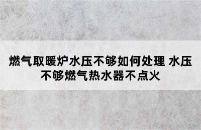 燃气取暖炉水压不够如何处理 水压不够燃气热水器不点火